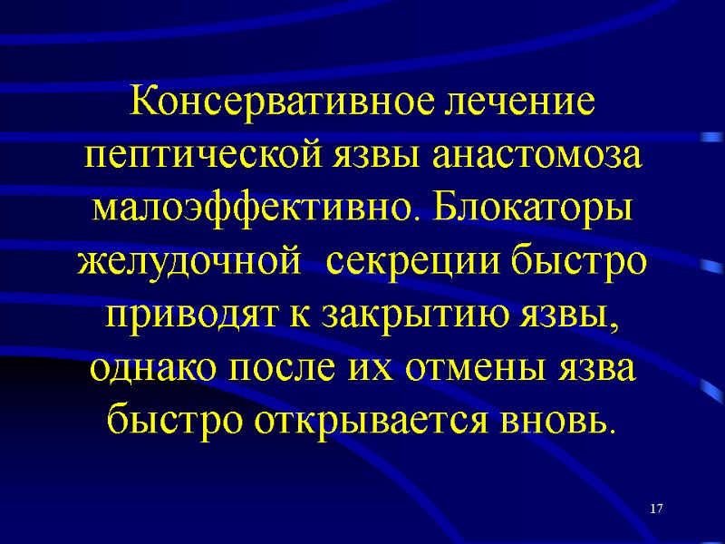 17 Консервативное лечение пептической язвы анастомоза малоэффективно. Блокаторы желудочной  секреции быстро приводят к